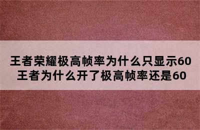 王者荣耀极高帧率为什么只显示60 王者为什么开了极高帧率还是60